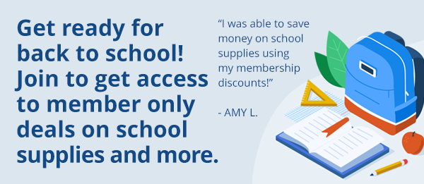 Get ready for back to 
school! Join to get access 
to member only deals on 
school supplies and more.
